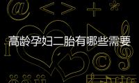 高龄孕妇二胎有哪些需要注意的